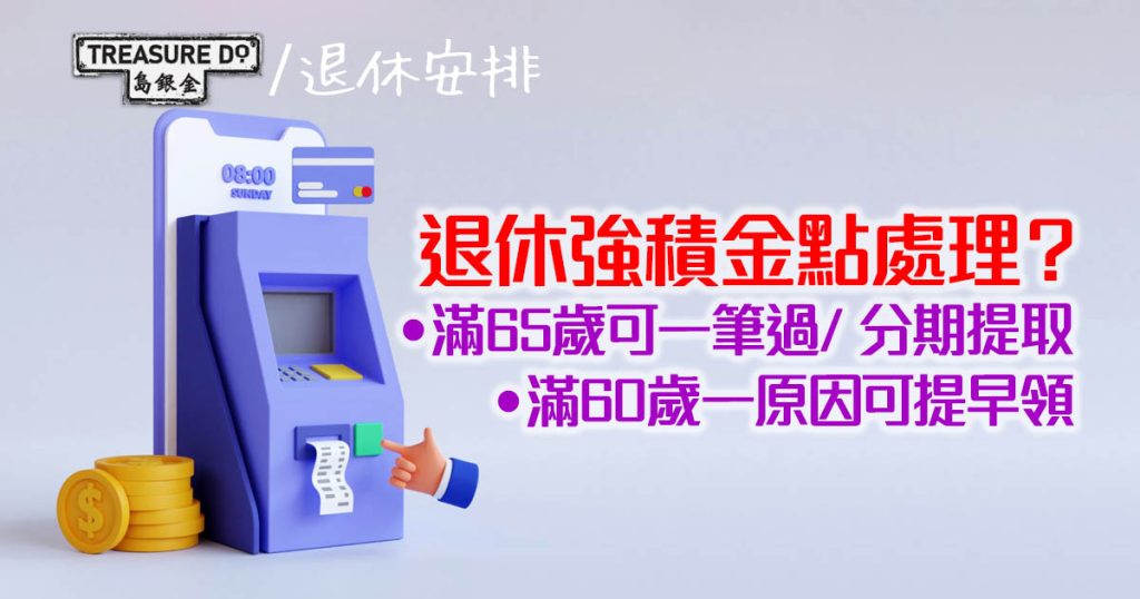 退休強積金 安排|65歲可一筆過/ 分期提取、60歲一原因可提早領 (附申請表格)