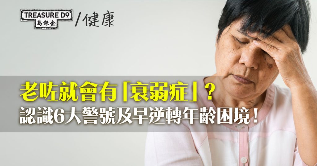 年紀大就會有「衰弱症」?認識6大警號及早識別衰弱症 教你逆轉年齡困境! - 一起追尋生命的寶藏