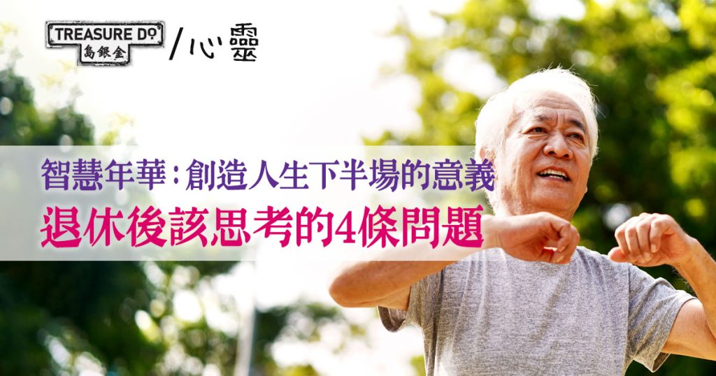 智慧年華:活出生命的闊度,退休後該思考的4條問題 - 一起追尋生命的寶藏