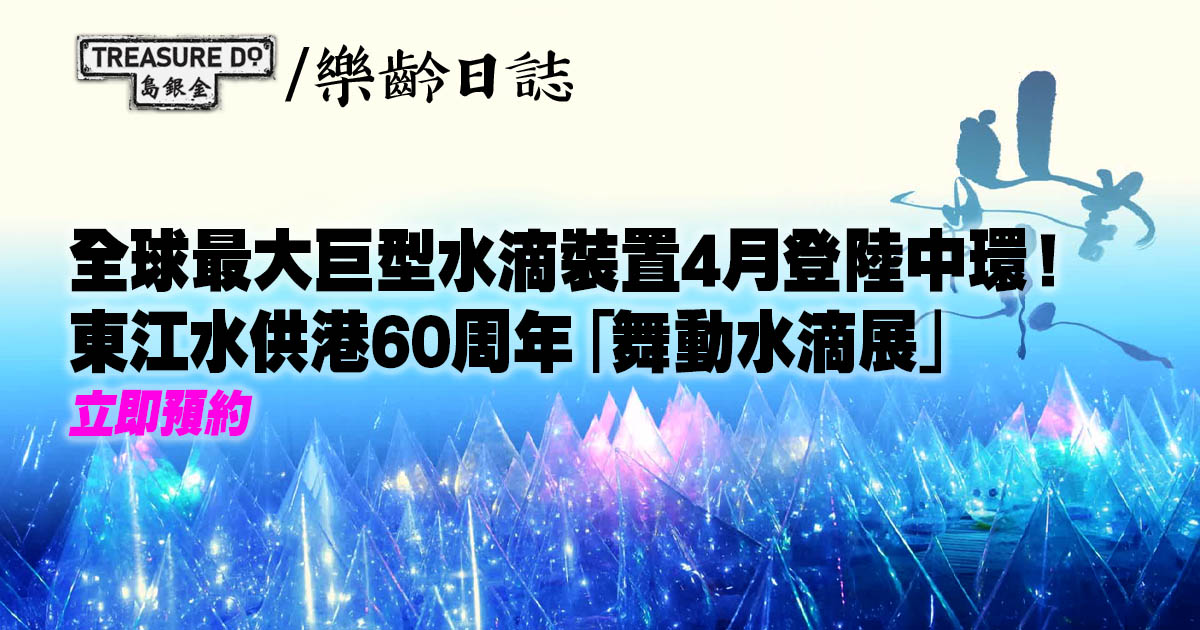 全球最巨型水滴裝置4月登陸中環！東江水供港60周年「舞動水滴展」預約方法