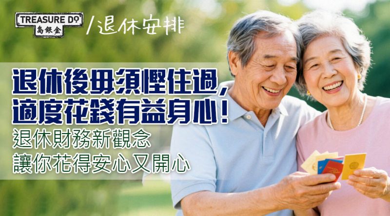 退休後毋須慳住過，適度花錢有益身心！退休財務新觀念　讓你花得安心又開心