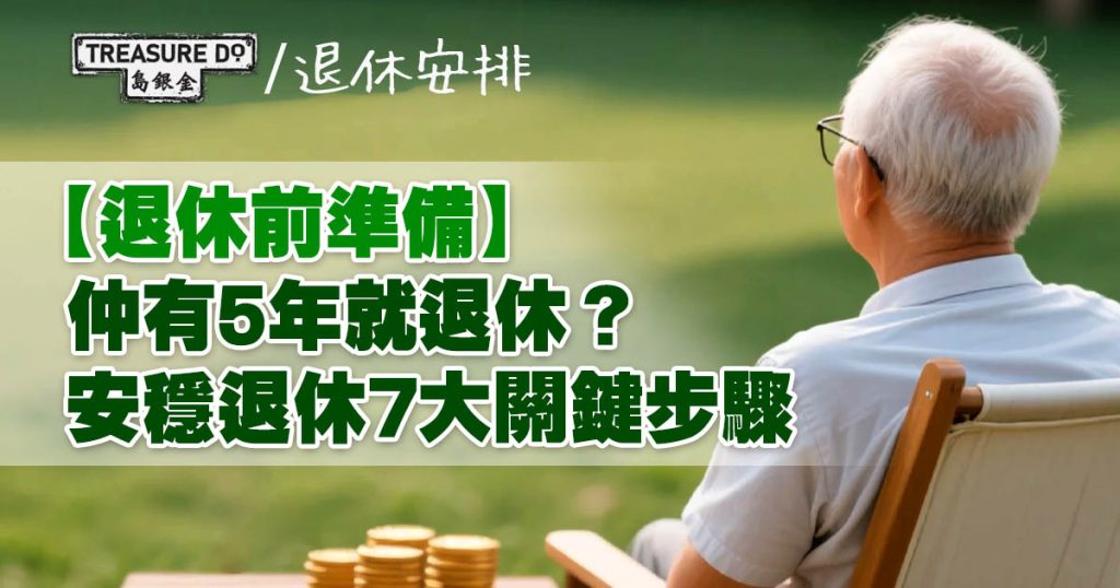 退休前準備｜仲有5年就退休？理財專家教7大關鍵 逐步達成安穩退休 - 一起追尋生命的寶藏
