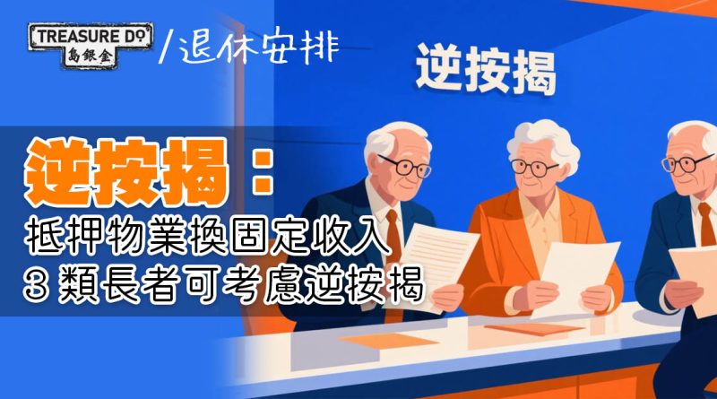 逆按揭：抵押物業換固定收入　3類長者可考慮逆按揭
