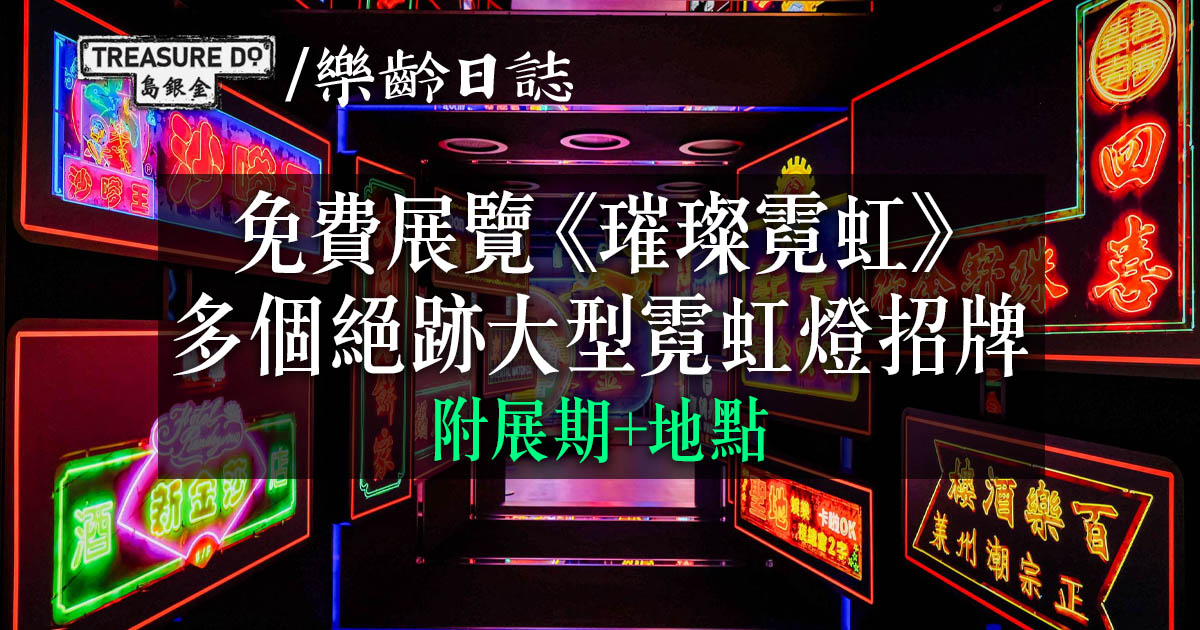 免費展覽《璀璨霓虹》　近距離睇多個絕跡大型霓虹燈招牌 (附展期+地點)