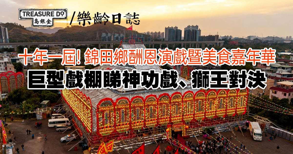 十年一屆！錦田鄉酬恩演戲暨美食嘉年華　巨型戲棚睇神功戲、獅王對決
