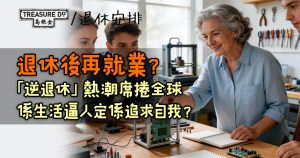 退休後再就業?「逆退休」熱潮席捲全球,係生活逼人定係追求自我?