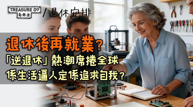 退休後再就業？「逆退休」熱潮席捲全球，係生活逼人定係追求自我？