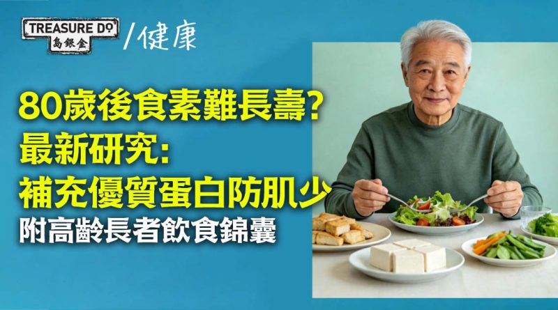 80歲後食素難長壽？最新研究：高齡長者補充蛋白質防肌少 (附80歲飲食錦囊)