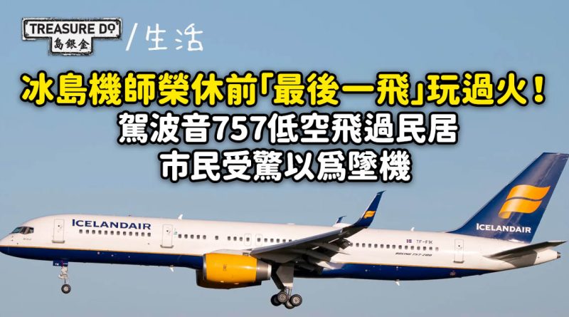 冰島機師榮休「最後一飛」玩過火！駕波音757低空飛過民居 市民受驚以為墜機