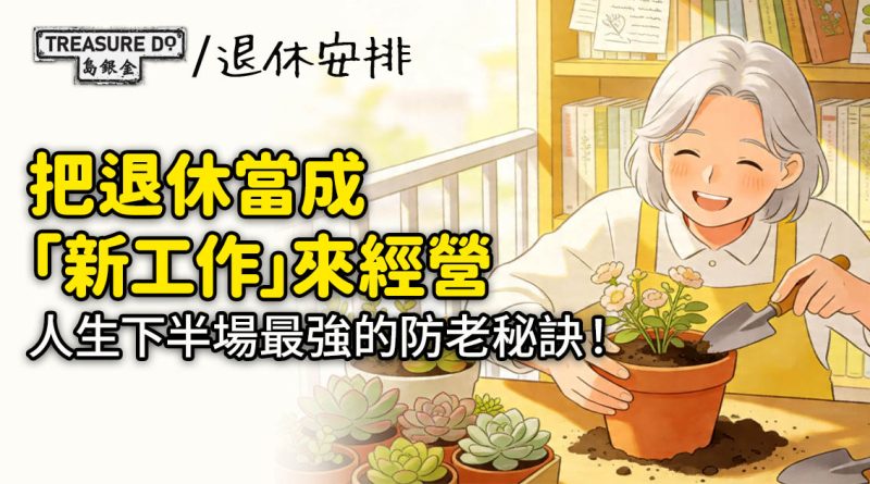 退休新定義｜把退休當成「新工作」來經營，才是人生下半場最強的防老秘訣！