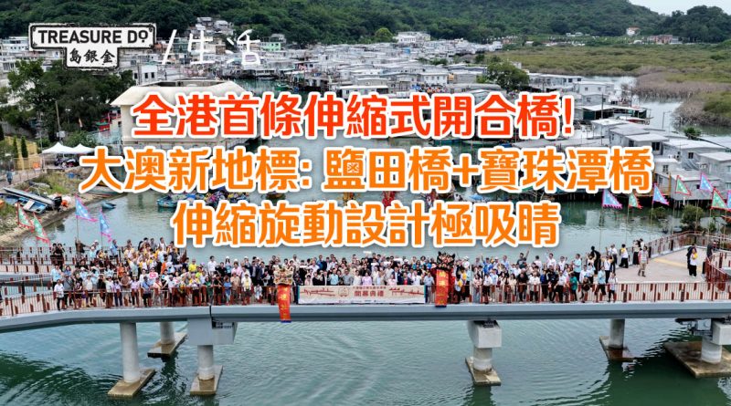 全港首條伸縮式開合橋！大澳新地標：鹽田橋+寶珠潭橋　伸縮旋動設計極吸睛