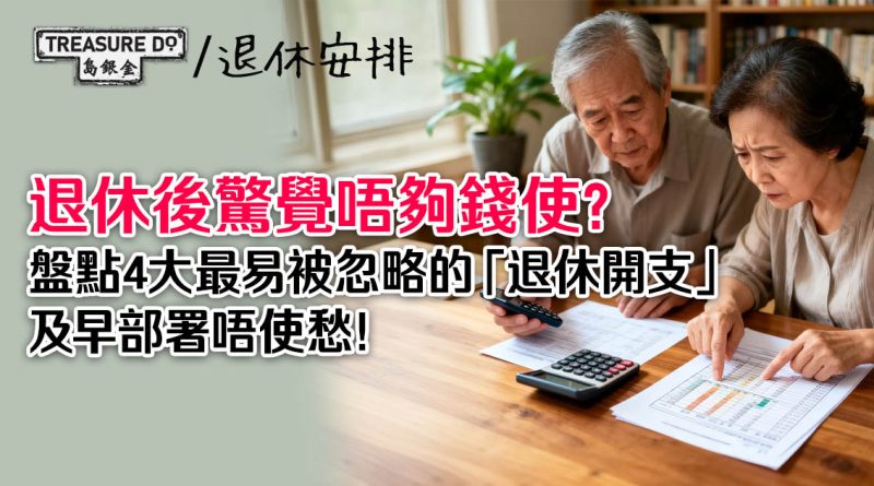 退休後驚覺唔夠錢使？盤點4大最易被忽略的「退休開支」，及早部署唔使愁！