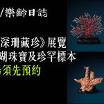 尖沙咀《深珊藏珍》展覽　120件珊瑚珠寶及珍罕標本　免費入場 (附預約方法)