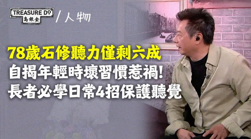 78歲石修聽力僅剩六成 ，自揭年輕時壞習慣惹禍！長者必學日常4招保護聽覺