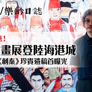 港漫迷注意！利志達畫展登陸海港城　塵封33年《刺秦》珍貴遺稿首曝光