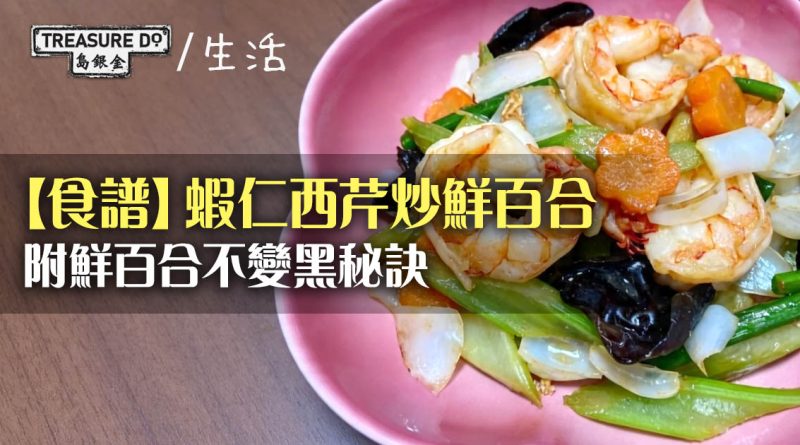 【食譜】蝦仁西芹炒鮮百合　清甜爽脆鮮美 (附鮮百合不變黑秘訣)