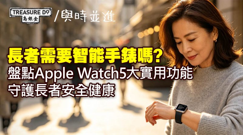 長者需要智能手錶嗎？盤點 Apple Watch 5大實用功能　守護長者安全健康