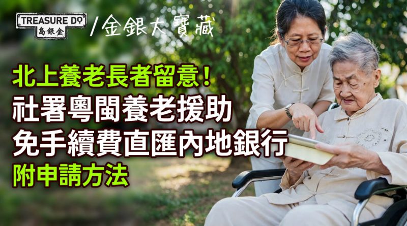 北上養老長者留意!社署粵閩養老援助 可免手續費直匯內地銀行 (附申請方法)