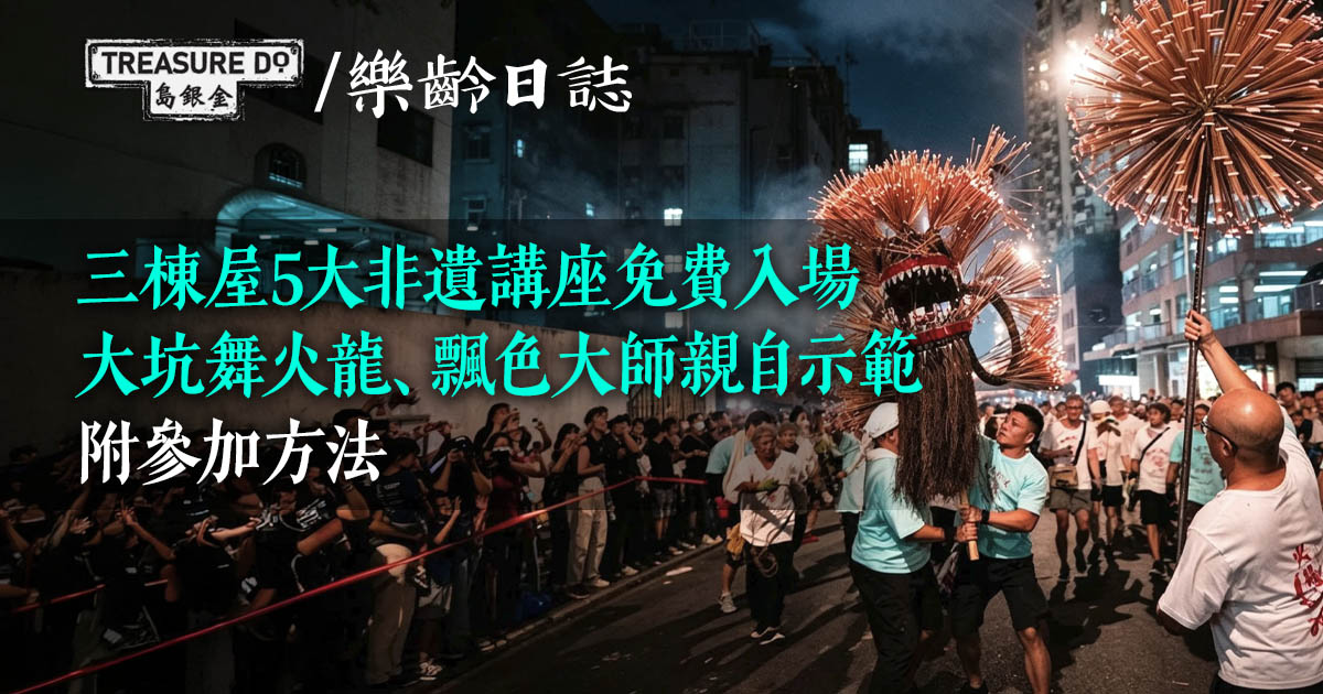8月非遺講座｜大坑舞火龍、飄色大師親自示範！三棟屋5大節目限時免費入場 (附參加方法)
