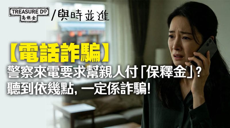 電話詐騙｜警察來電要求替親人付「保釋金」？聽到依幾點，一定係詐騙！