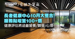 長者基層醫療|長者健康中心10月整合!服務點增至100+個 評估項目再升級